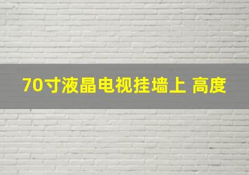 70寸液晶电视挂墙上 高度